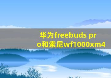 华为freebuds pro和索尼wf1000xm4